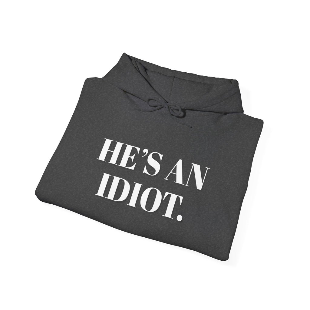 Hoodie — "He's An Idiot." Bold Statement Sweatshirt Pullover, Political Humor and Human Rights Activists Hoodie
