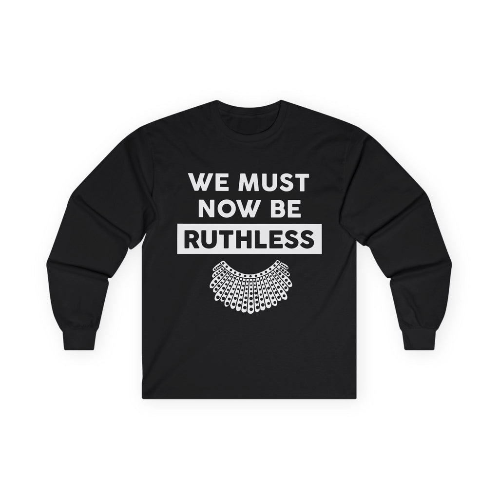 Long Sleeve Tee — "We Must Now Be Ruthless" RBG-Inspired Collar Statement Shirt, Resist Protest Human Rights Shirt