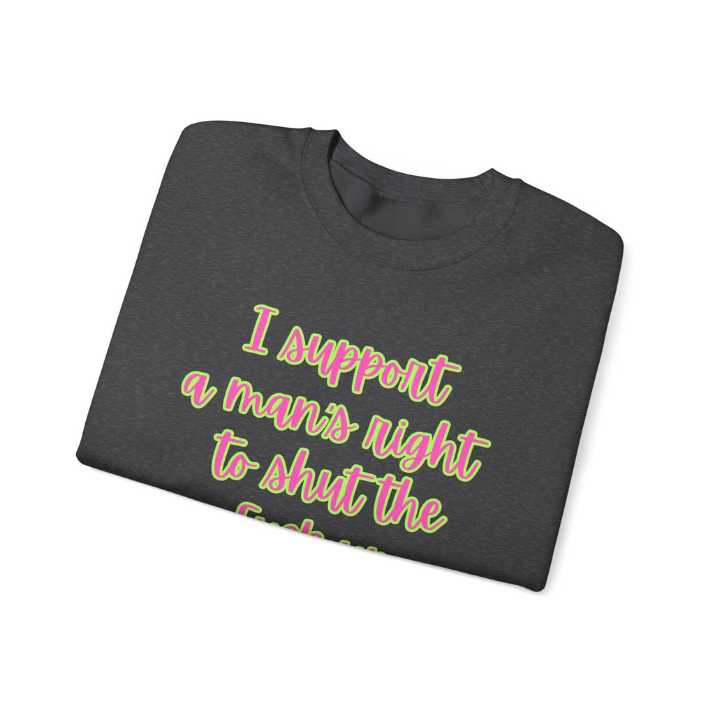 Crewneck Sweatshirt — I Support a Man's Right to Shut the F*** Up Funny Gift Feminist Rights Activists Shirt