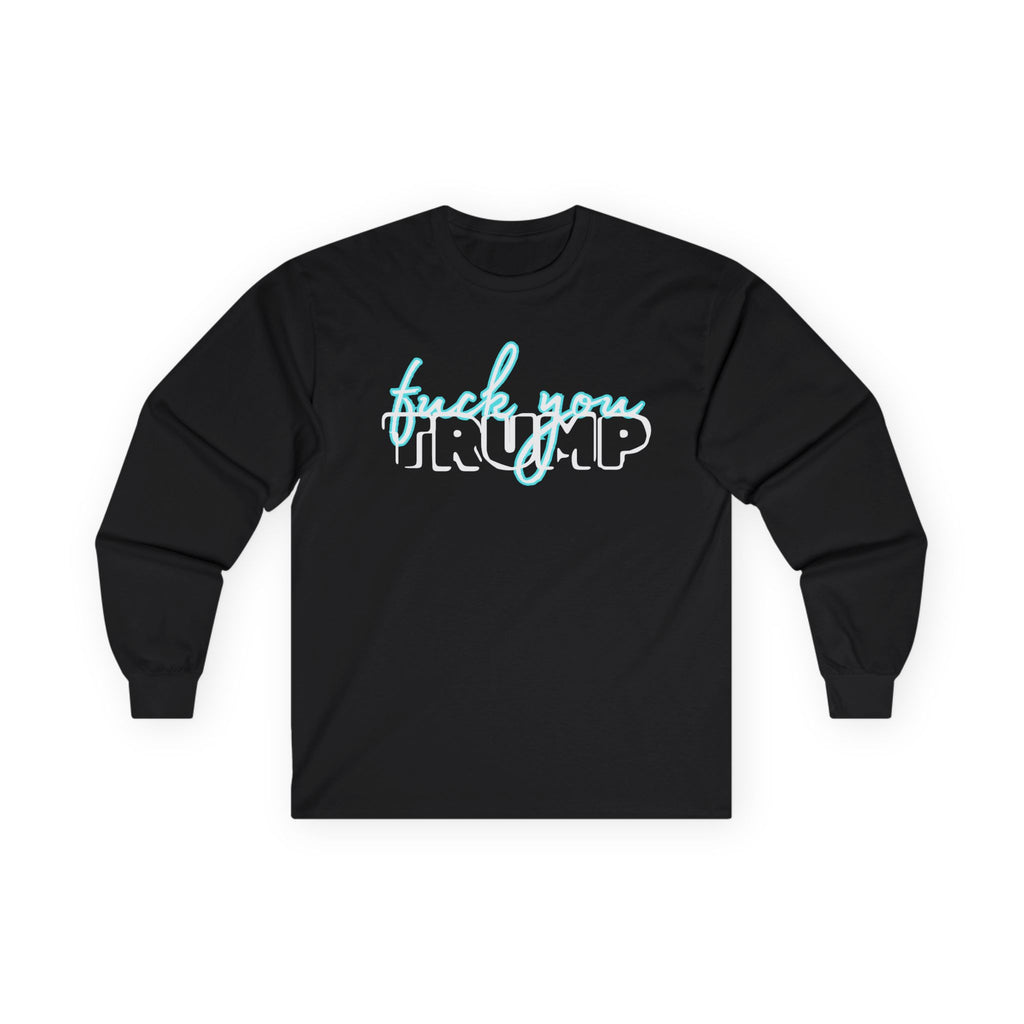 "F*** You, Trump" Long Sleeve Tee — Edgy Streetwear Graphic Shirt - Human Rights Activist Protest Shirt