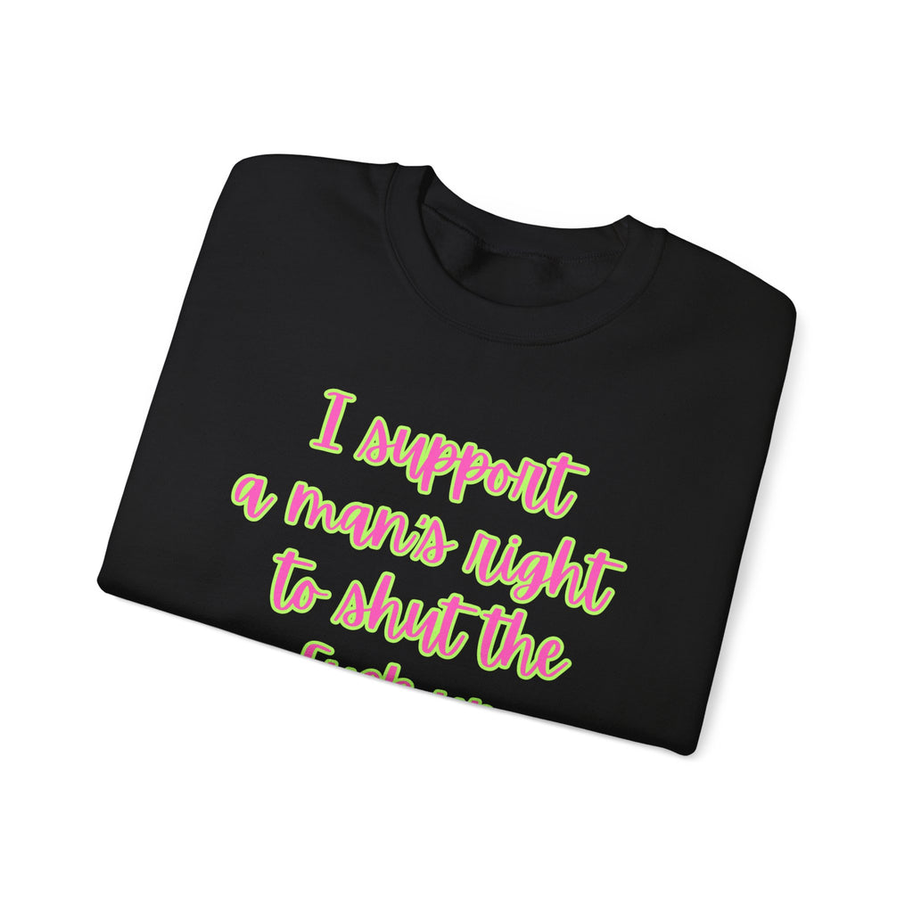 Crewneck Sweatshirt — I Support a Man's Right to Shut the F*** Up Funny Gift Feminist Rights Activists Shirt