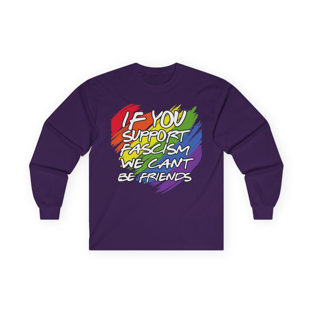 Long Sleeve Tee — "If You Support Fascism We Can't Be Friends" Rainbow Protest Shirt Equality Inclusion Human Rights Activists Shirt