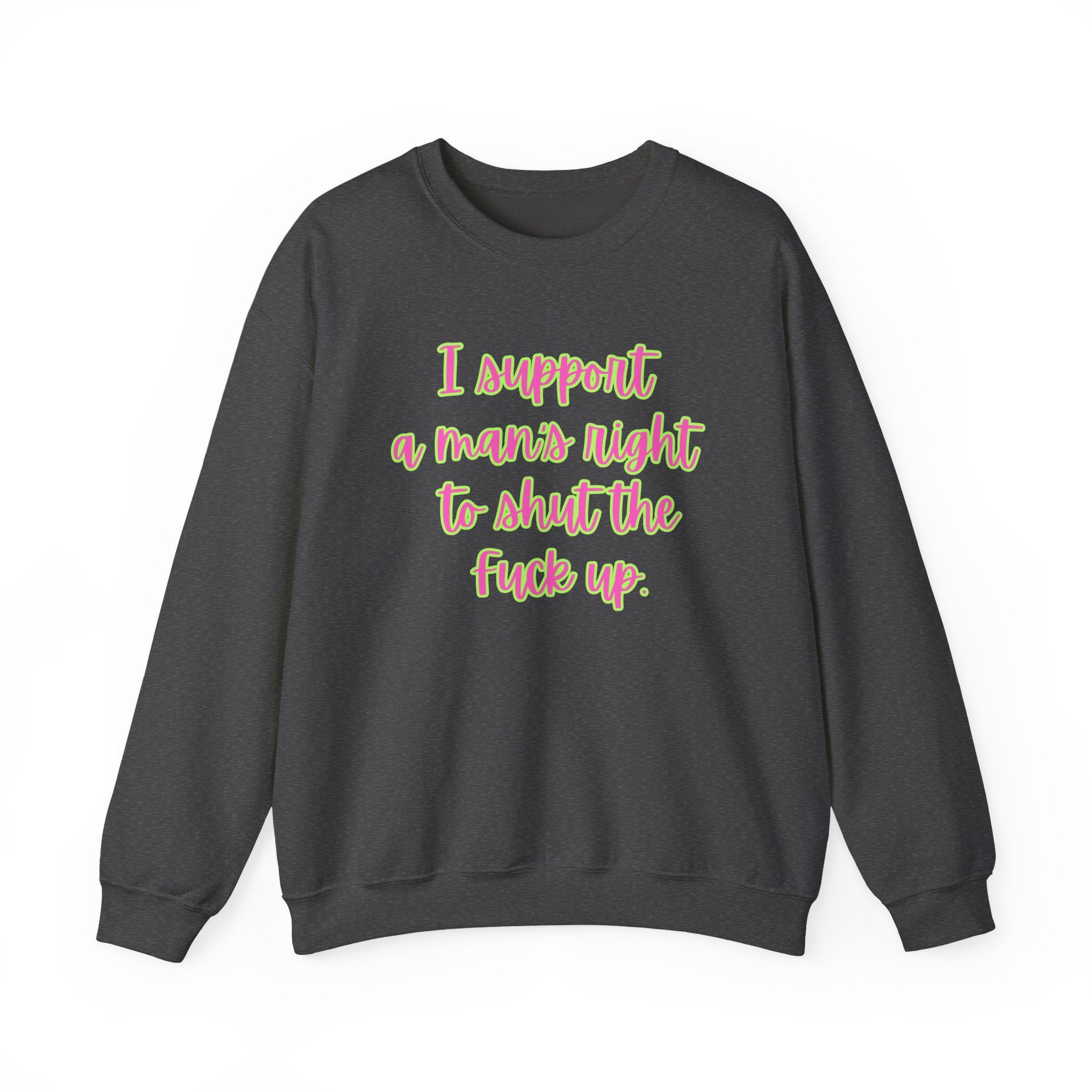 Crewneck Sweatshirt — I Support a Man's Right to Shut the F*** Up Funny Gift Feminist Rights Activists Shirt