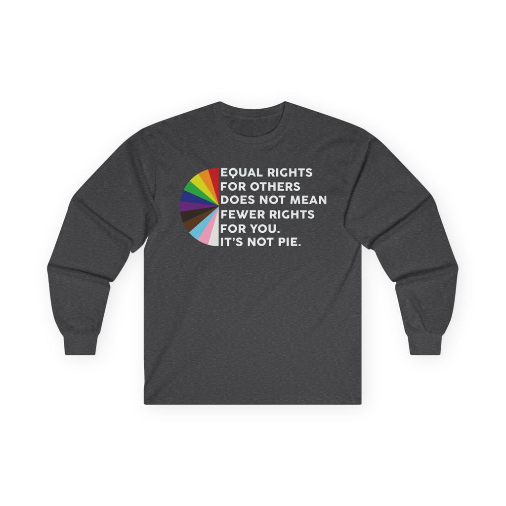 Long Sleeve Tee — “Equal Rights for Others Does Not Mean Fewer Rights for You. It’s Not Pie.” LGBT Pride T-Shirt Human Rights Protest