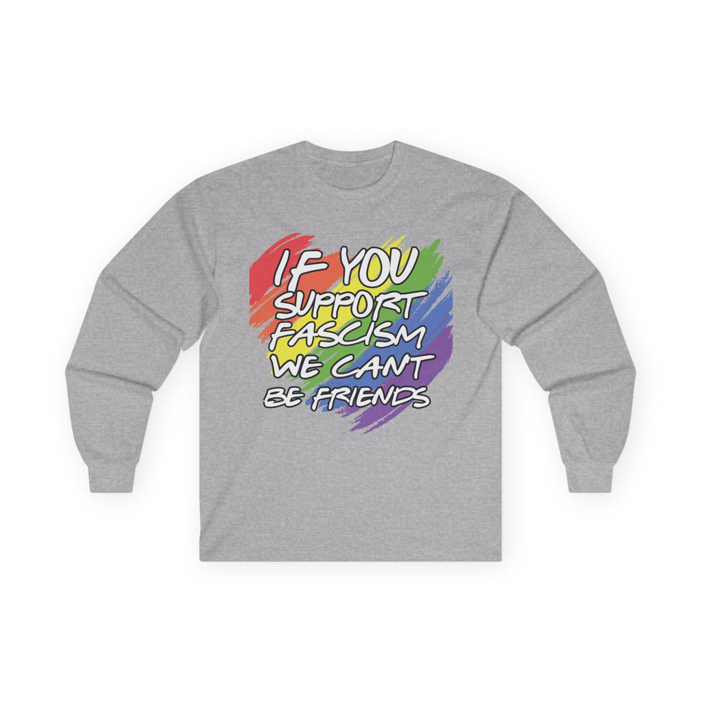 Long Sleeve Tee — "If You Support Fascism We Can't Be Friends" Rainbow Protest Shirt Equality Inclusion Human Rights Activists Shirt