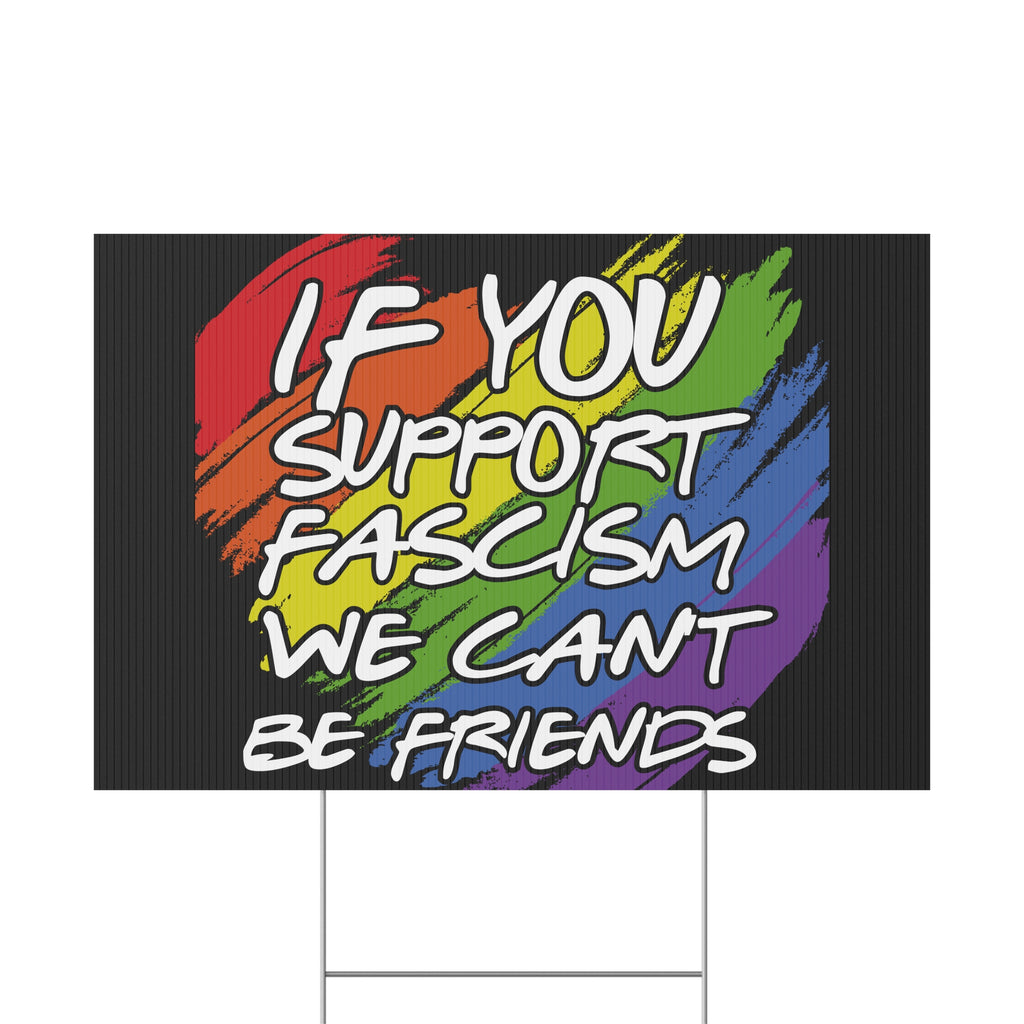 Political Yard Sign - "If You Support Fascism We Can't Be Friends" Rainbow Design, Anti Trump Protest Sign