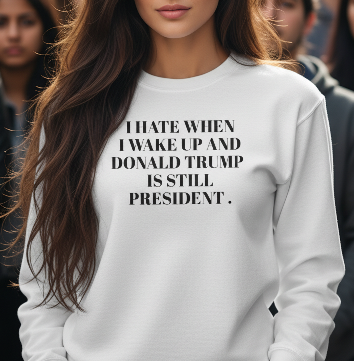 Beautiful woman wearing a long sleeve shirt that says "I hate when I wake up and Donald Trump is still President"