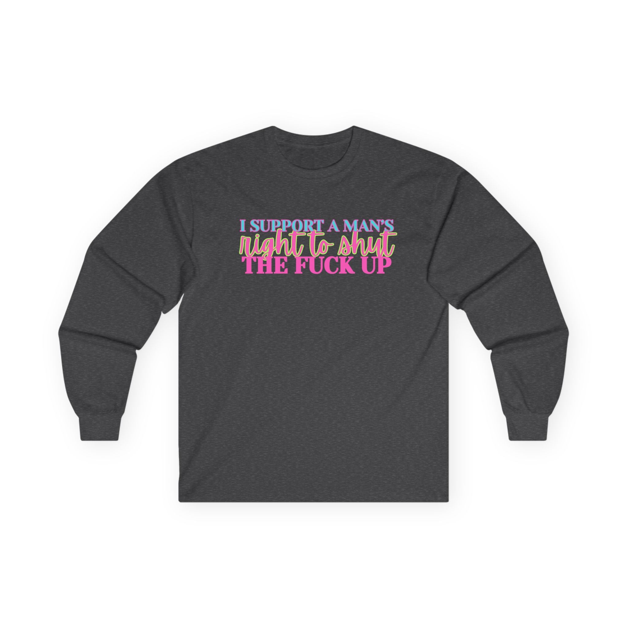 Long Sleeve Tee — "I Support A Man's Right To Shut The F*** Up" Retro Pink & Blue Statement Equal Rights Activists Protest Shirt