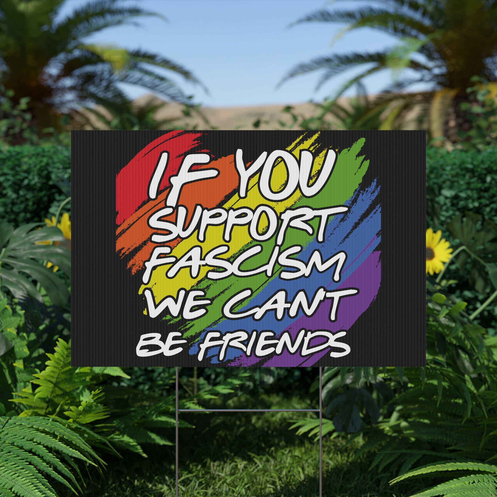 Political Yard Sign - "If You Support Fascism We Can't Be Friends" Rainbow Design, Anti Trump Protest Sign