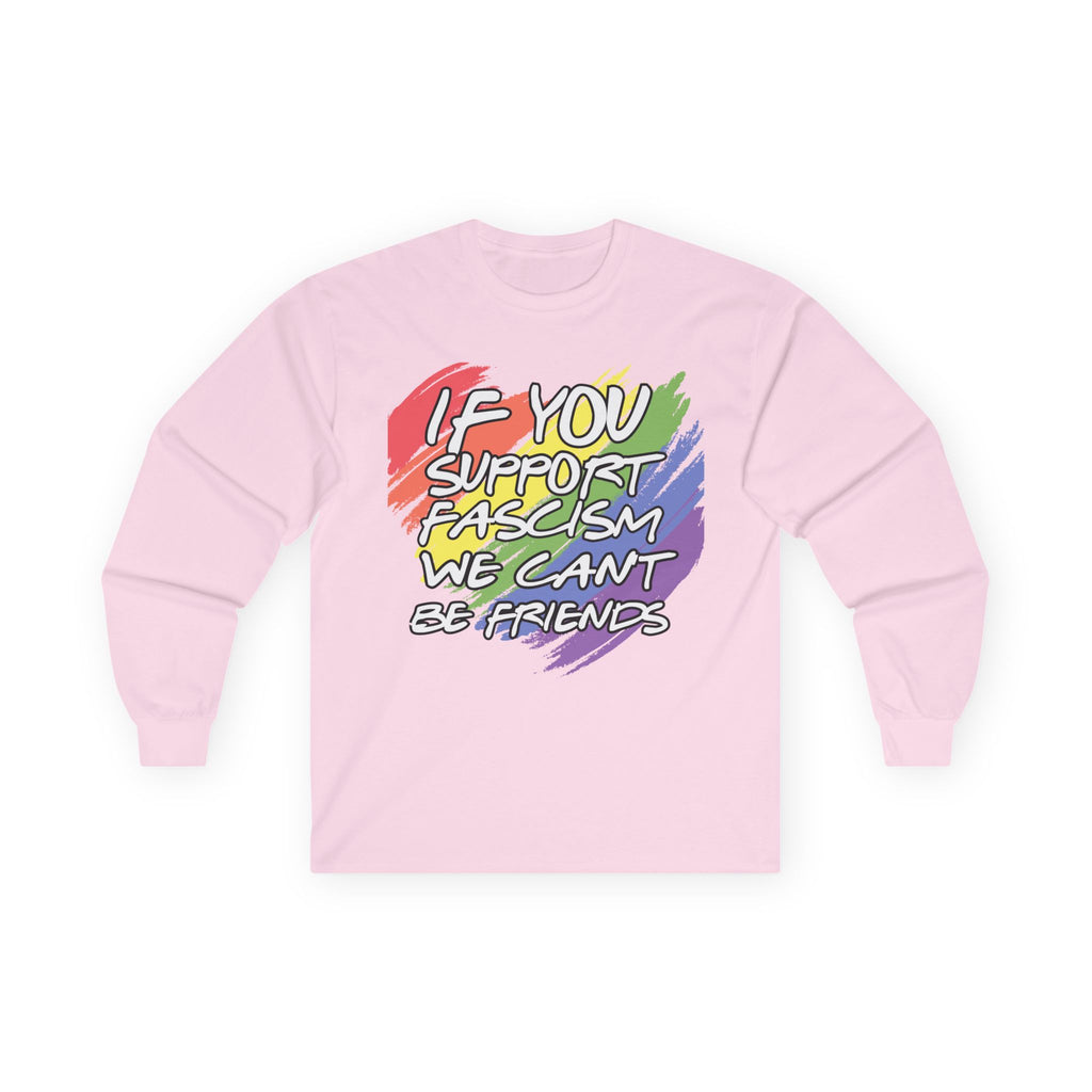 Long Sleeve Tee — "If You Support Fascism We Can't Be Friends" Rainbow Protest Shirt Equality Inclusion Human Rights Activists Shirt
