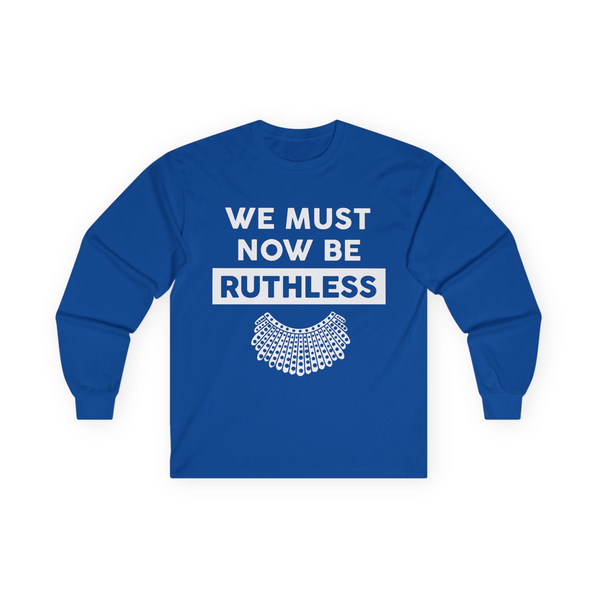 Long Sleeve Tee — "We Must Now Be Ruthless" RBG-Inspired Collar Statement Shirt, Resist Protest Human Rights Shirt