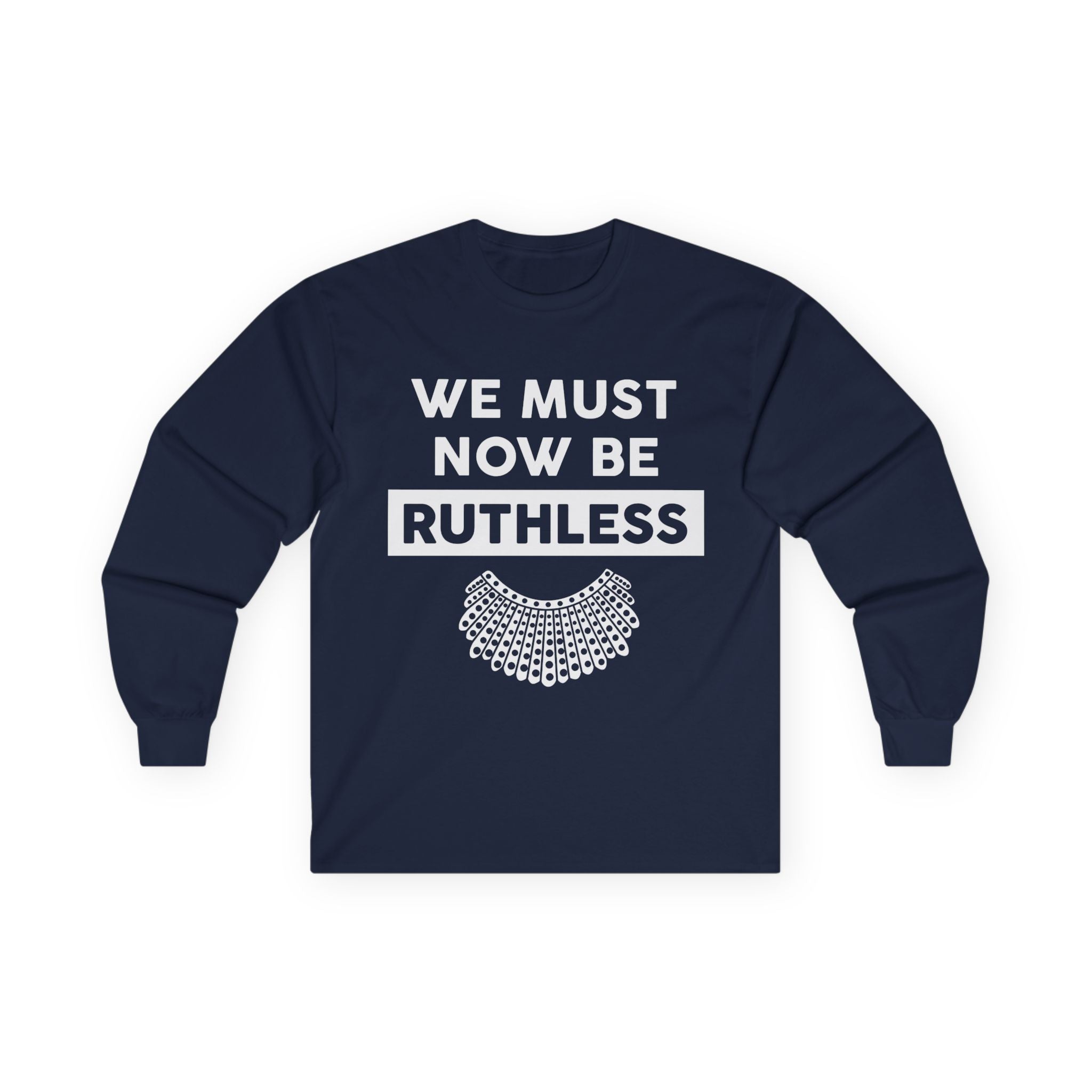 Long Sleeve Tee — "We Must Now Be Ruthless" RBG-Inspired Collar Statement Shirt, Resist Protest Human Rights Shirt