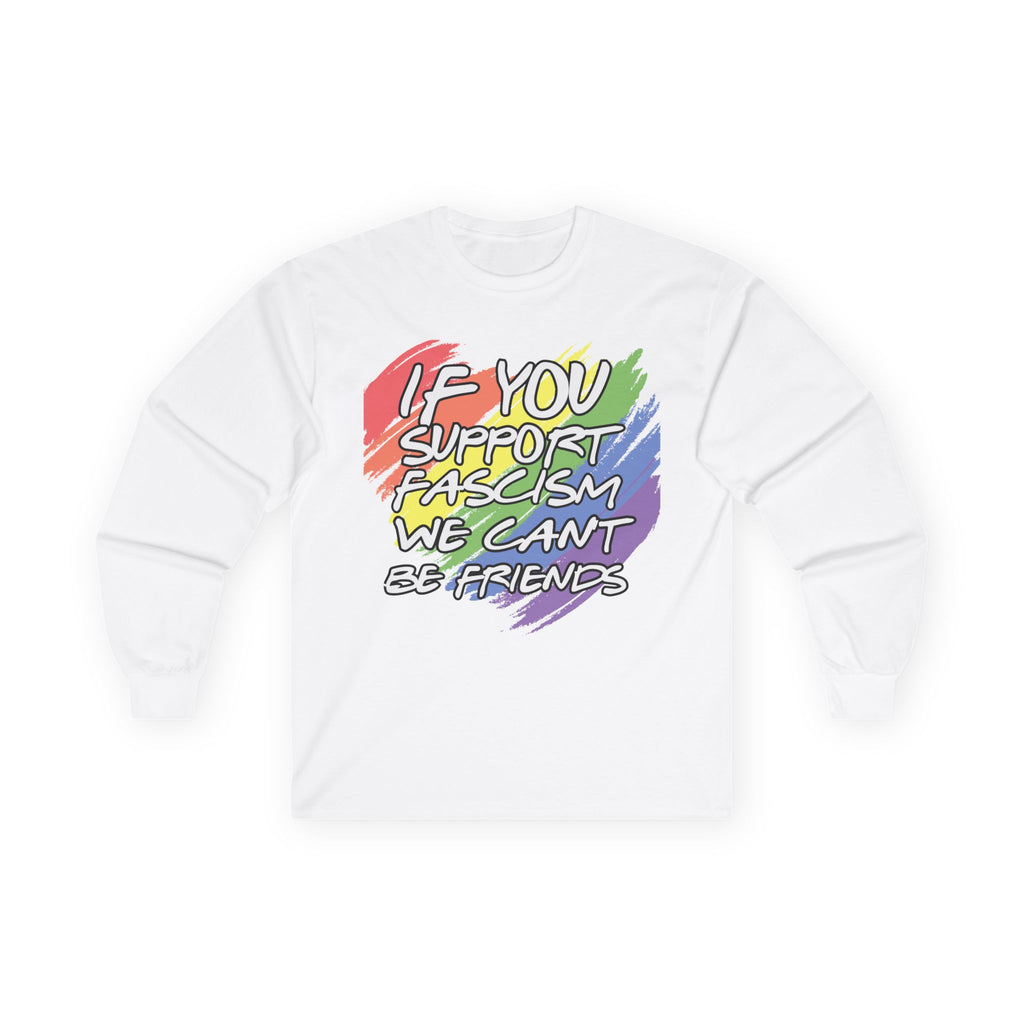 Long Sleeve Tee — "If You Support Fascism We Can't Be Friends" Rainbow Protest Shirt Equality Inclusion Human Rights Activists Shirt