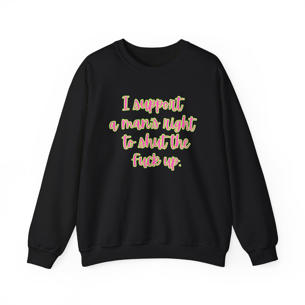 Crewneck Sweatshirt — I Support a Man's Right to Shut the F*** Up Funny Gift Feminist Rights Activists Shirt