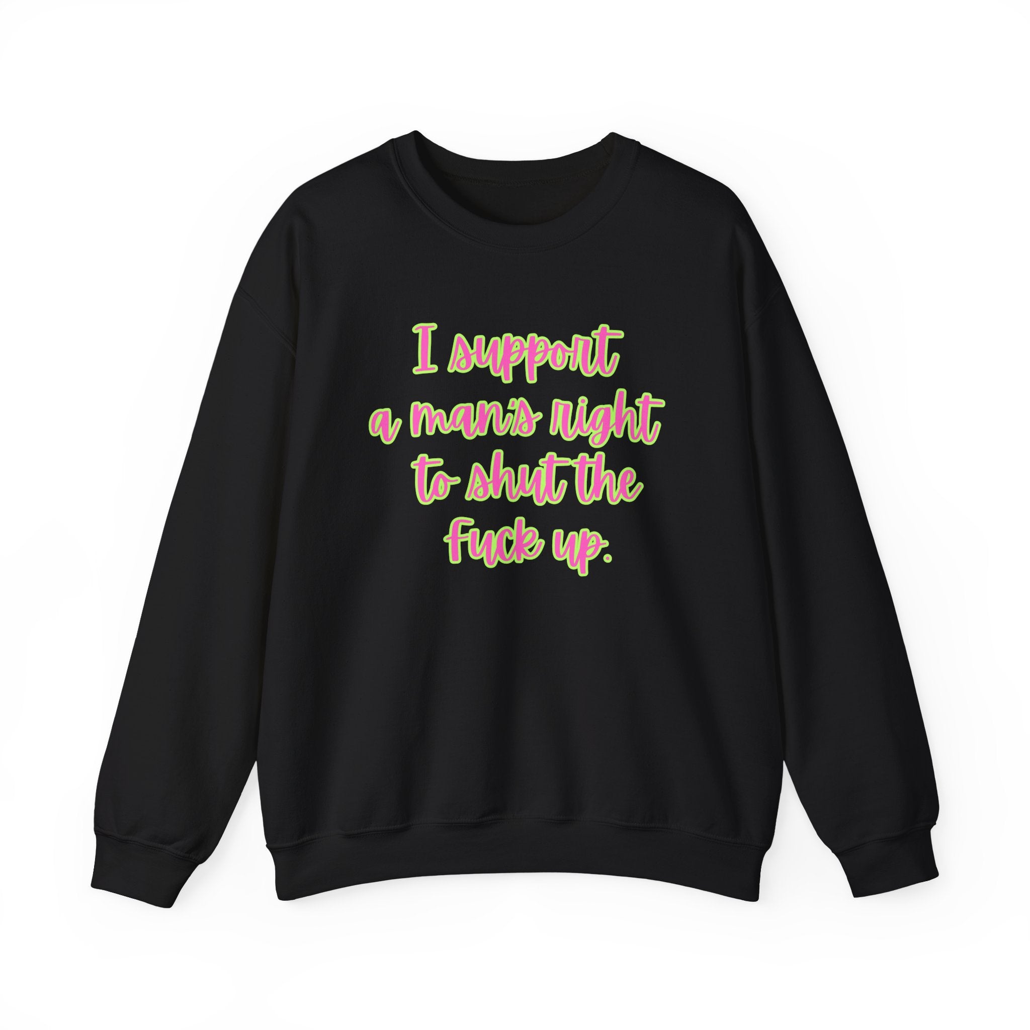 Crewneck Sweatshirt — I Support a Man's Right to Shut the F*** Up Funny Gift Feminist Rights Activists Shirt