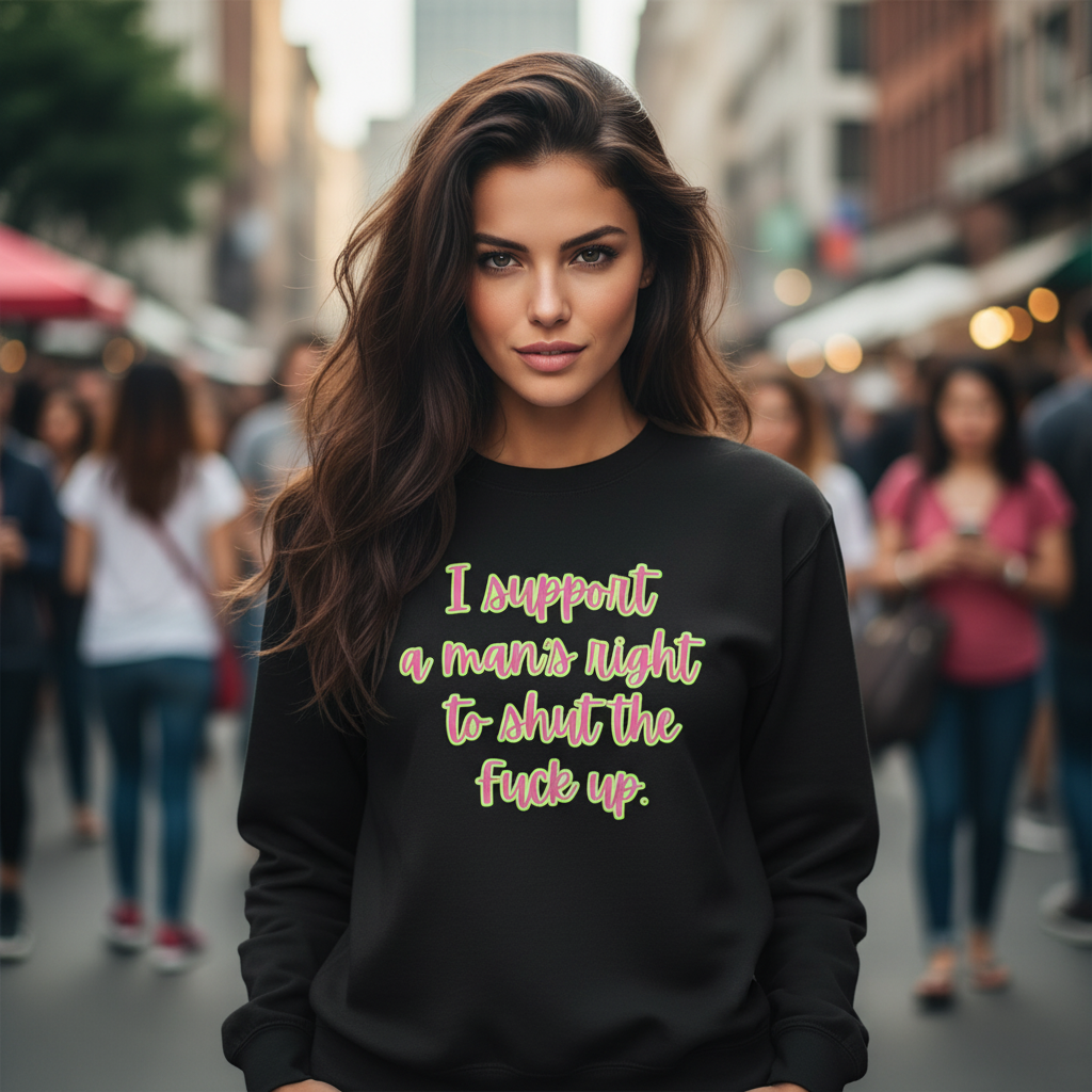 Black sweatshirt with colorful text on a white background "I support a Man's Right to Shut the Fuck Up"