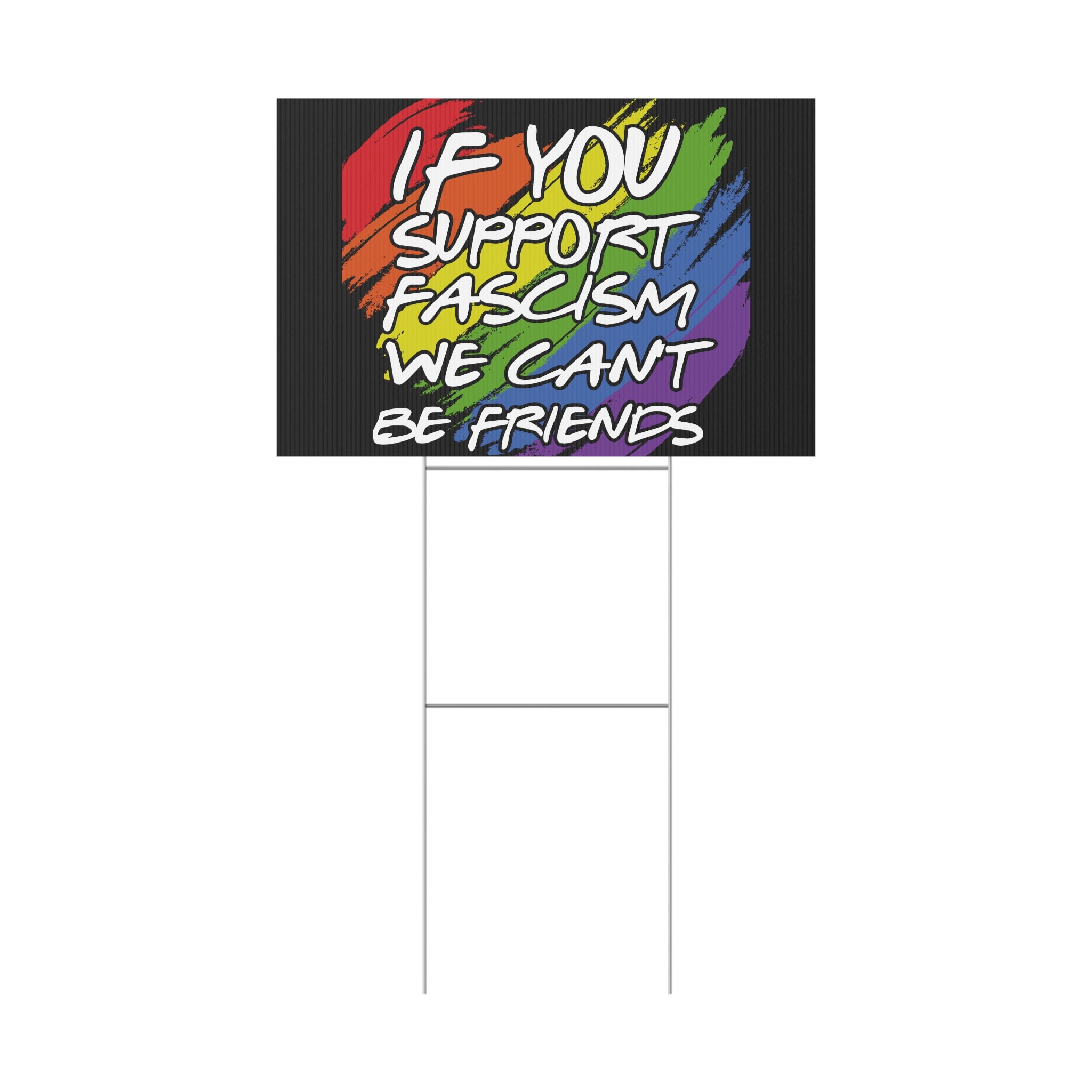 Political Yard Sign - "If You Support Fascism We Can't Be Friends" Rainbow Design, Anti Trump Protest Sign