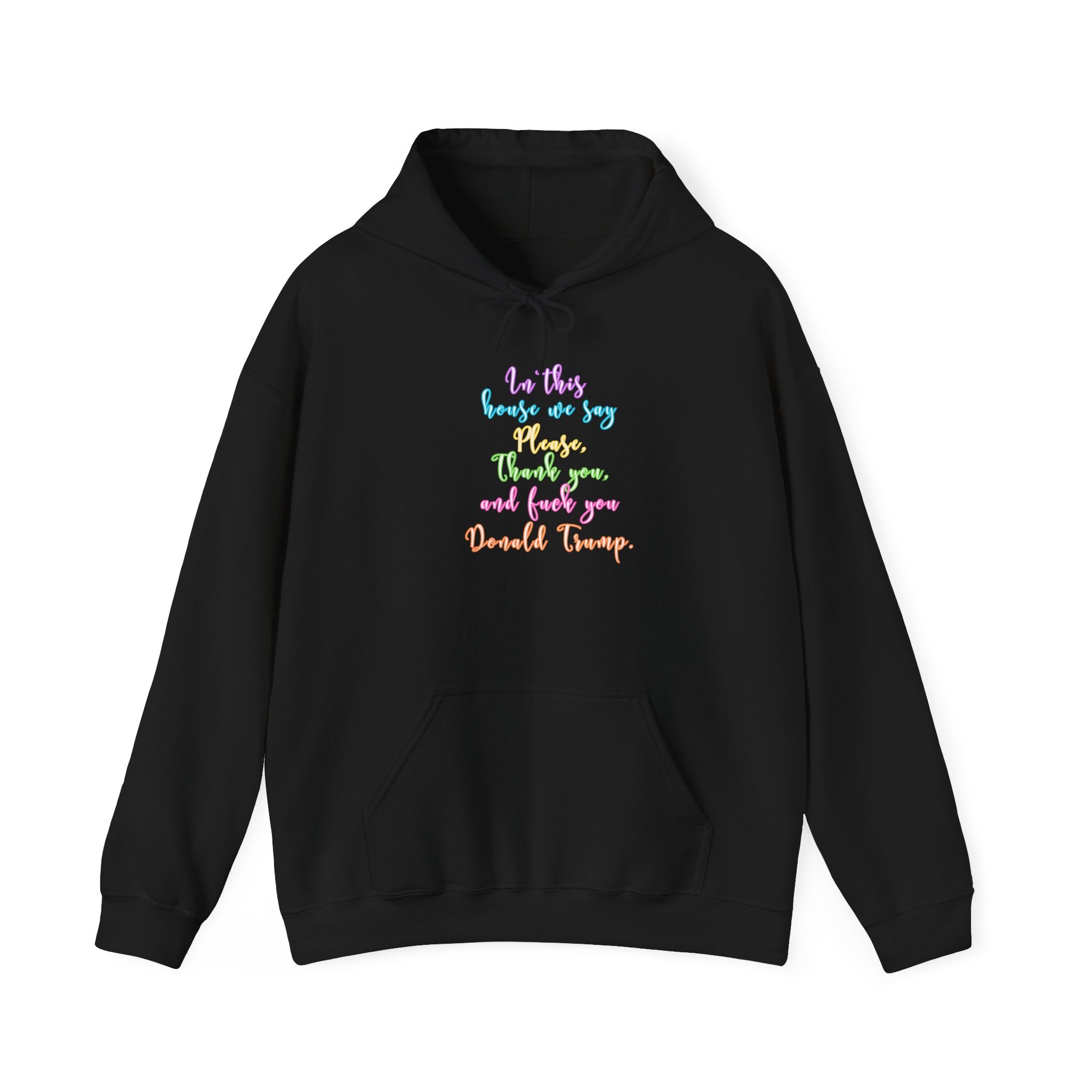 Hoodie - Colorful Script Political Humor Quote "In This House We Say Please, Thank you, and f*** you Donald Trump"
