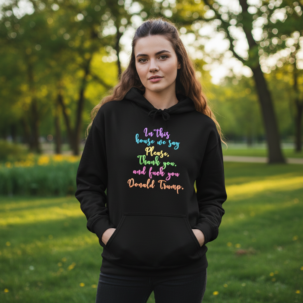 Hoodie - Colorful Script Political Humor Quote "In This House We Say Please, Thank you, and f*** you Donald Trump"