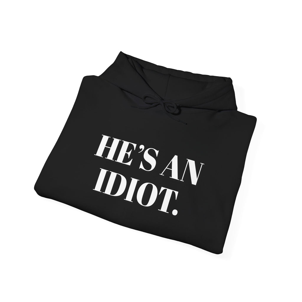 Hoodie — "He's An Idiot." Bold Statement Sweatshirt Pullover, Political Humor and Human Rights Activists Hoodie