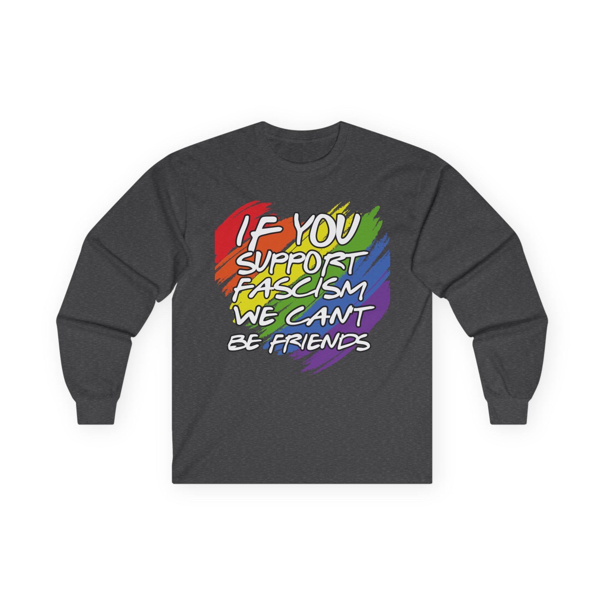 Long Sleeve Tee — "If You Support Fascism We Can't Be Friends" Rainbow Protest Shirt Equality Inclusion Human Rights Activists Shirt