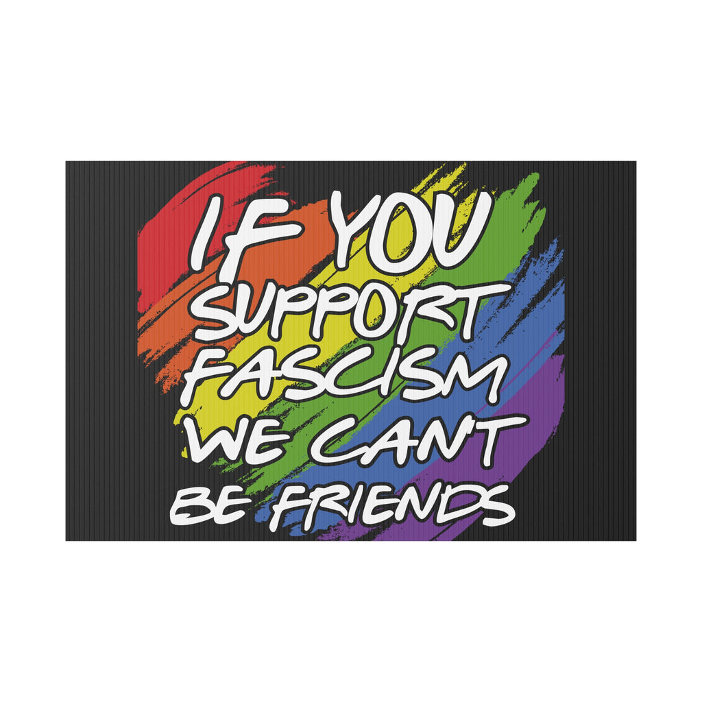 Political Yard Sign - "If You Support Fascism We Can't Be Friends" Rainbow Design, Anti Trump Protest Sign